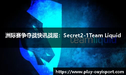 洲际赛争夺战快讯战报：Secret2-1Team Liquid