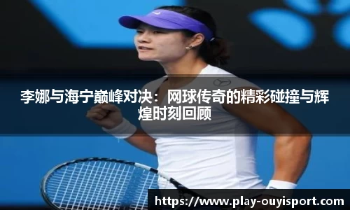 李娜与海宁巅峰对决：网球传奇的精彩碰撞与辉煌时刻回顾